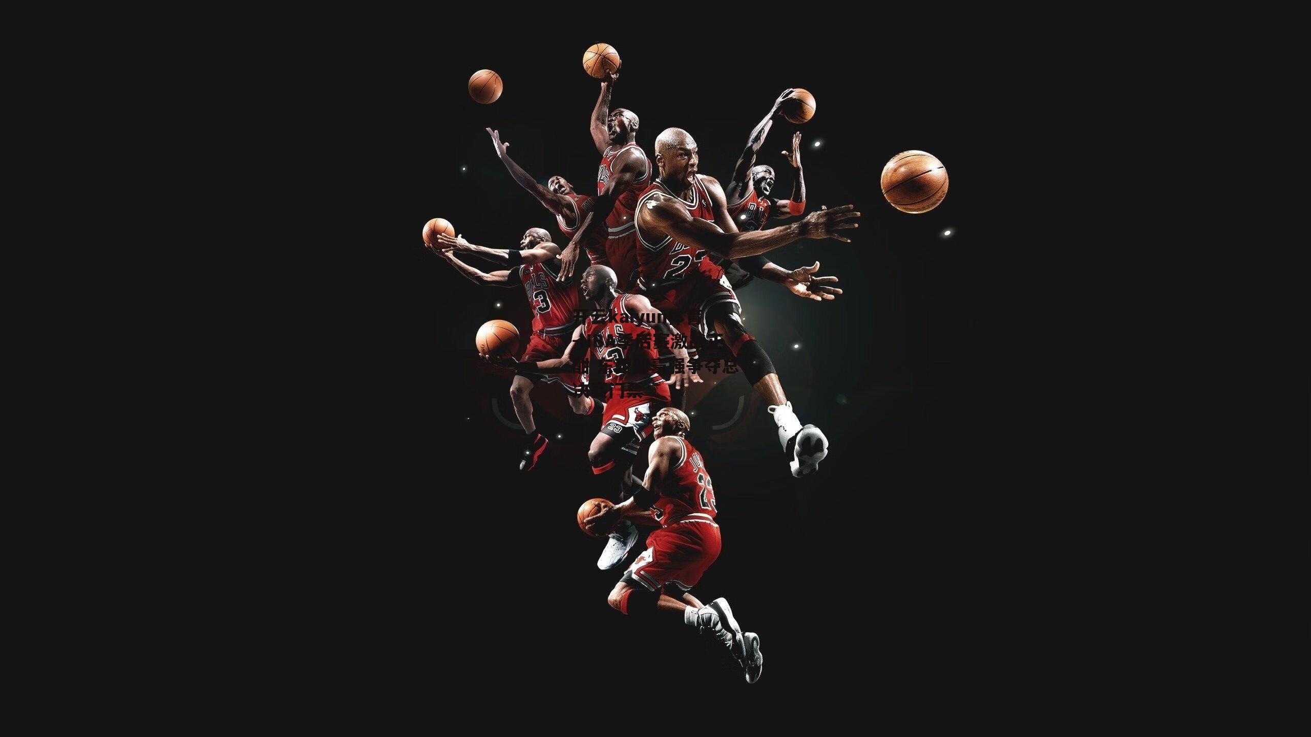 NBA季后赛激战正酣 东西部豪强争夺总决赛门票