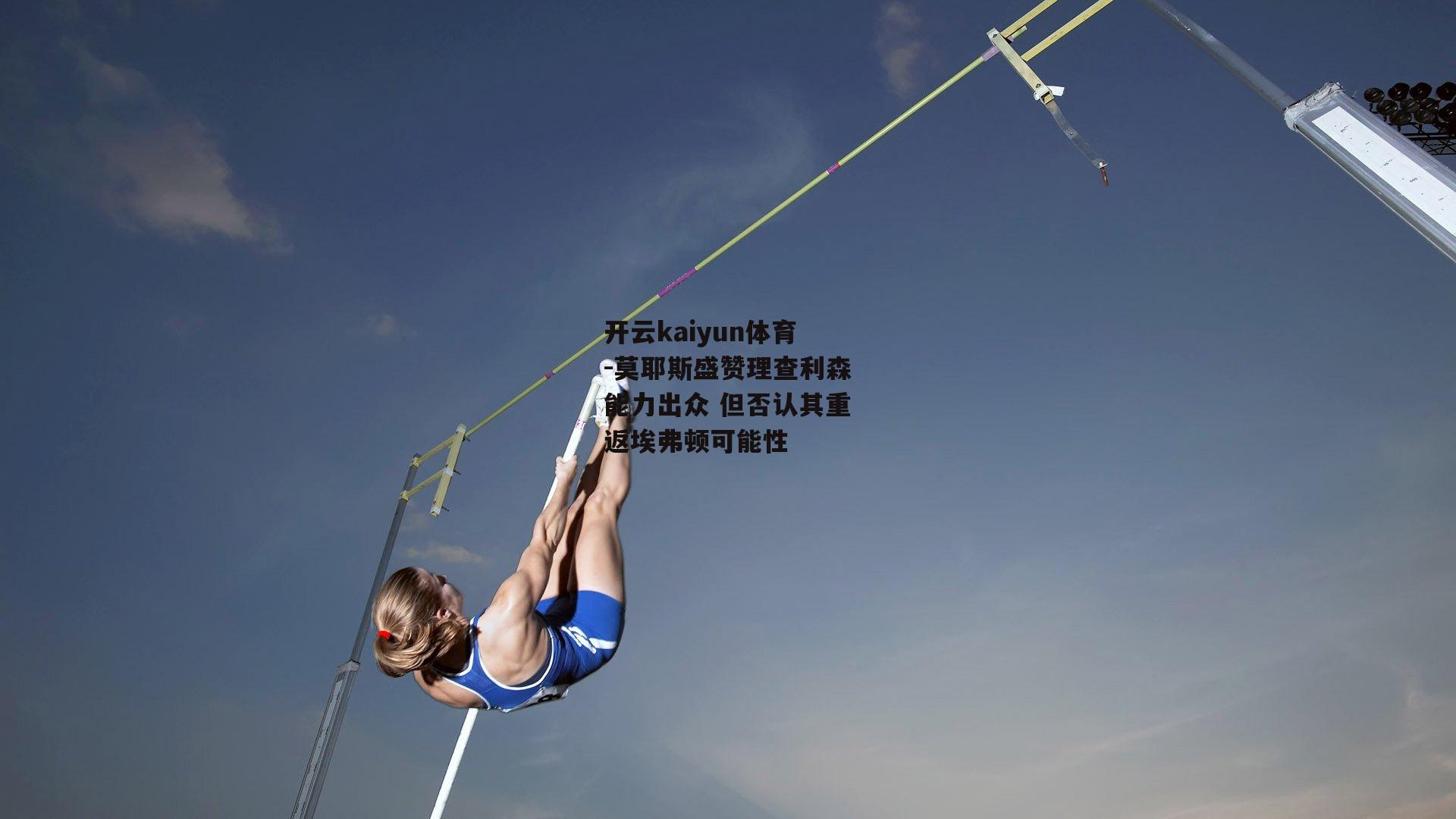 莫耶斯盛赞理查利森能力出众 但否认其重返埃弗顿可能性
