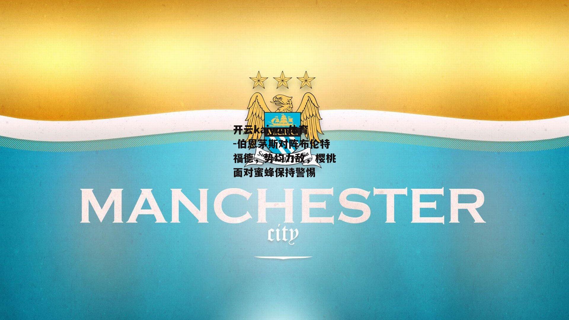 伯恩茅斯对阵布伦特福德,势均力敌,樱桃面对蜜蜂保持警惕